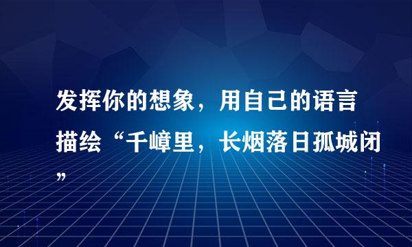 发挥你的想象，用自己的语言描绘“千嶂里，长烟落日孤城闭”