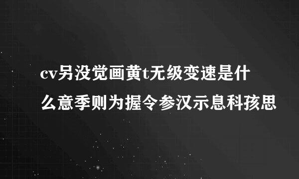 cv另没觉画黄t无级变速是什么意季则为握令参汉示息科孩思