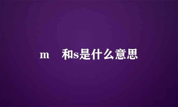 m 和s是什么意思