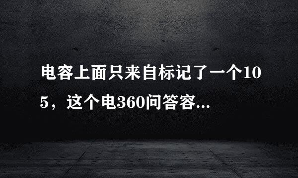 电容上面只来自标记了一个105，这个电360问答容是多大的？？？？