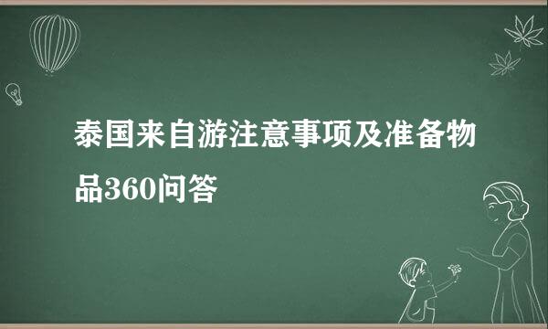 泰国来自游注意事项及准备物品360问答