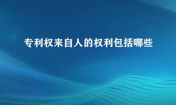 专利权来自人的权利包括哪些