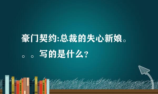 豪门契约:总裁的失心新娘。。。写的是什么？