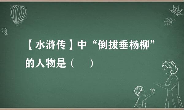 【水浒传】中“倒拔垂杨柳”的人物是（ ）