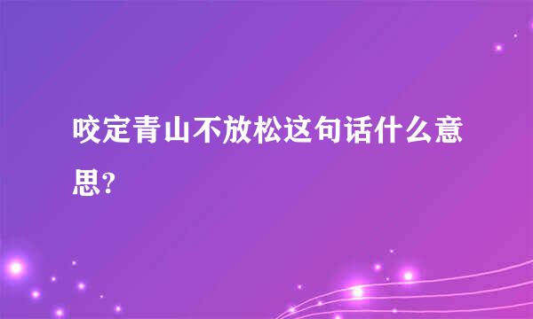 咬定青山不放松这句话什么意思?