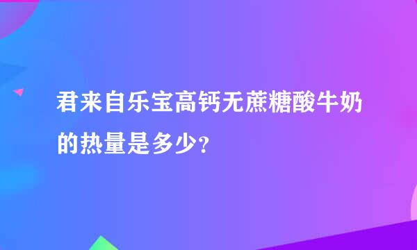 君来自乐宝高钙无蔗糖酸牛奶的热量是多少？