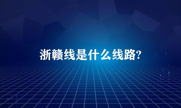 浙赣线是什么线路?