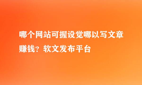 哪个网站可握设觉哪以写文章赚钱？软文发布平台