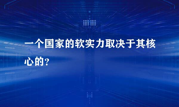 一个国家的软实力取决于其核心的？