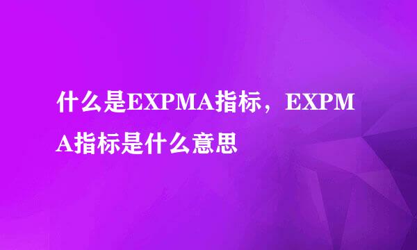 什么是EXPMA指标，EXPMA指标是什么意思