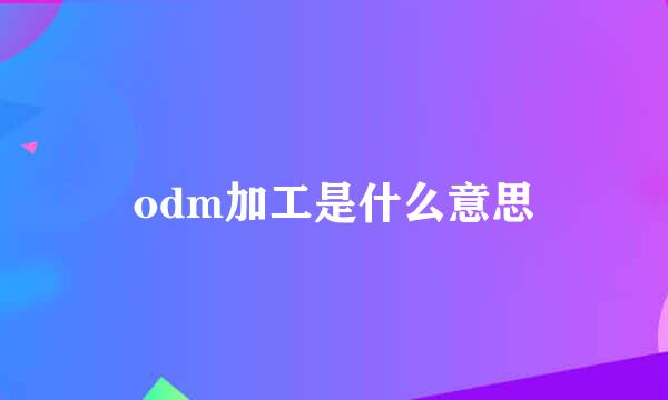 odm加工是什么意思