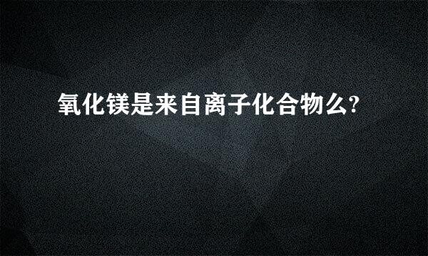 氧化镁是来自离子化合物么?