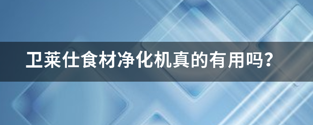 卫莱仕食材净化机真的有用吗？