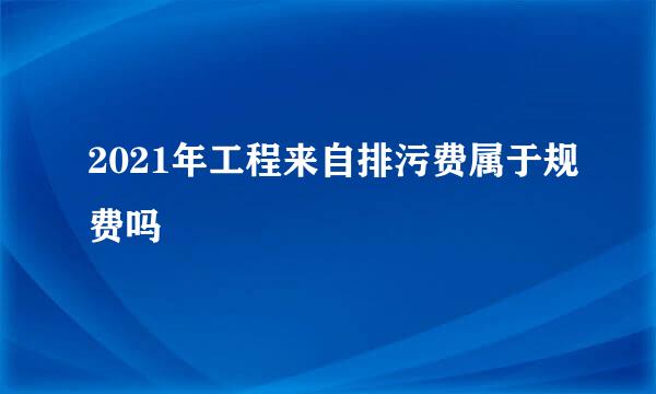 2021年工程来自排污费属于规费吗