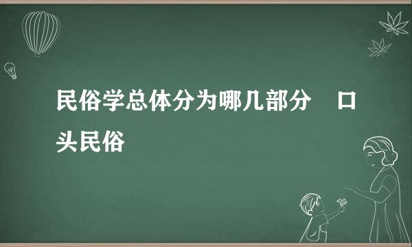 民俗学总体分为哪几部分 口头民俗