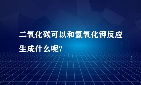 二氧化碳可以和氢氧化钾反应生成什么呢?