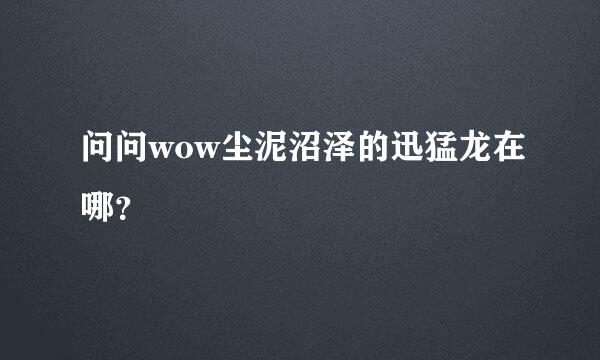 问问wow尘泥沼泽的迅猛龙在哪？