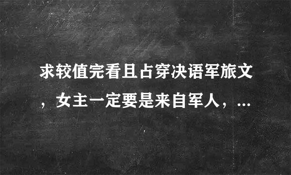 求较值完看且占穿决语军旅文，女主一定要是来自军人，希望女主比较强大