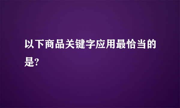 以下商品关键字应用最恰当的是?