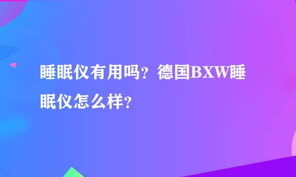 睡眠仪有用吗？德国BXW睡眠仪怎么样？