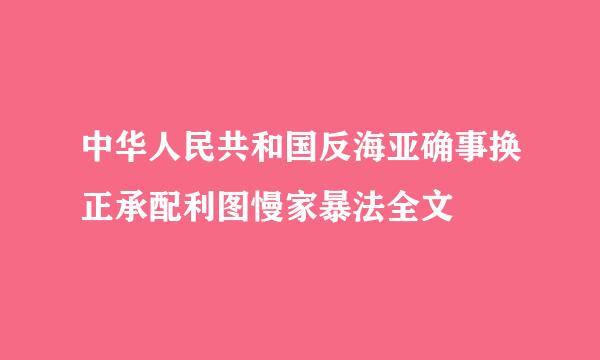 中华人民共和国反海亚确事换正承配利图慢家暴法全文