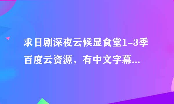 求日剧深夜云候显食堂1-3季百度云资源，有中文字幕的~谢谢~