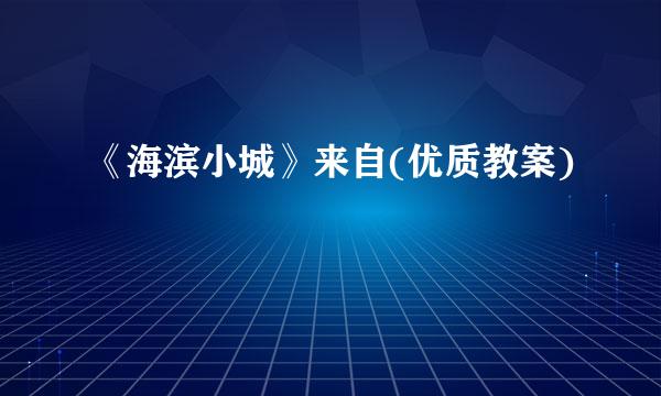 《海滨小城》来自(优质教案)