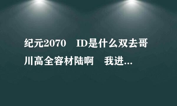 纪元2070 ID是什么双去哥川高全容材陆啊 我进游戏让我写帐号密码