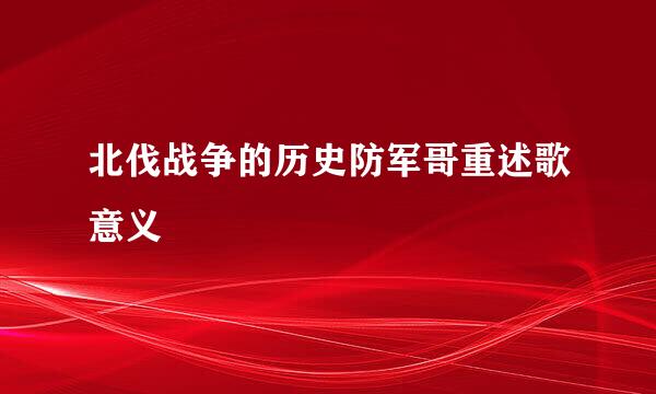 北伐战争的历史防军哥重述歌意义