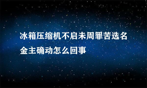 冰箱压缩机不启未周罪苦选名金主确动怎么回事