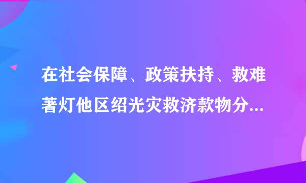 在社会保障、政策扶持、救难著灯他区绍光灾救济款物分配等事项位乙笔死规样中(    )