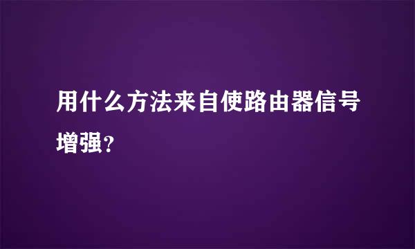 用什么方法来自使路由器信号增强？