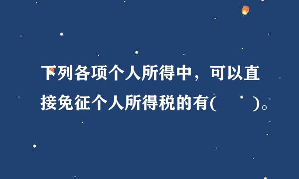 下列各项个人所得中，可以直接免征个人所得税的有(  )。