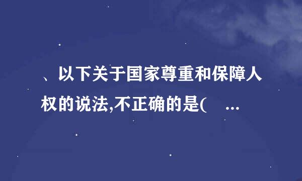 、以下关于国家尊重和保障人权的说法,不正确的是( )。 A 中华人民共和国公民？