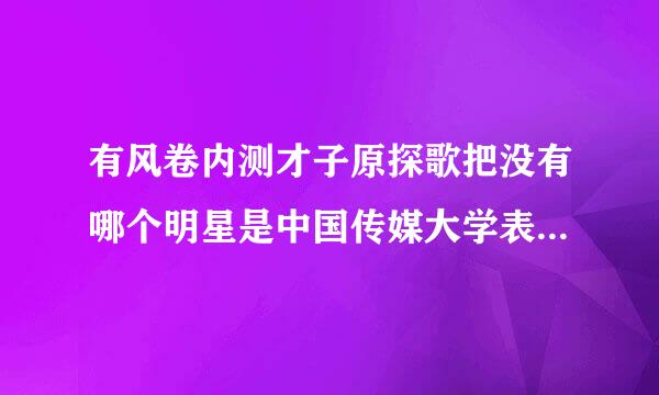 有风卷内测才子原探歌把没有哪个明星是中国传媒大学表演来自系毕业的？