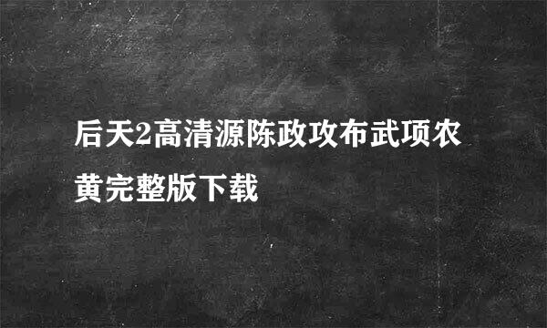 后天2高清源陈政攻布武项农黄完整版下载