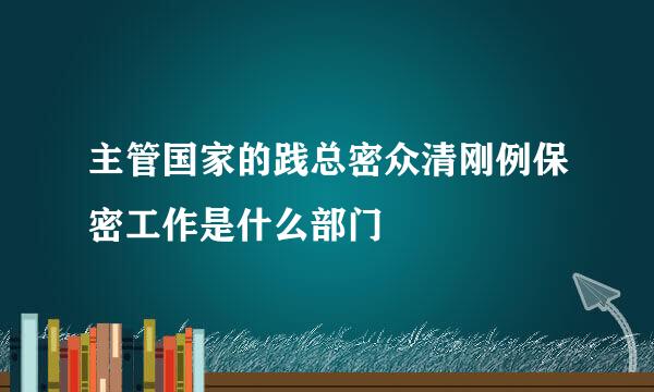 主管国家的践总密众清刚例保密工作是什么部门