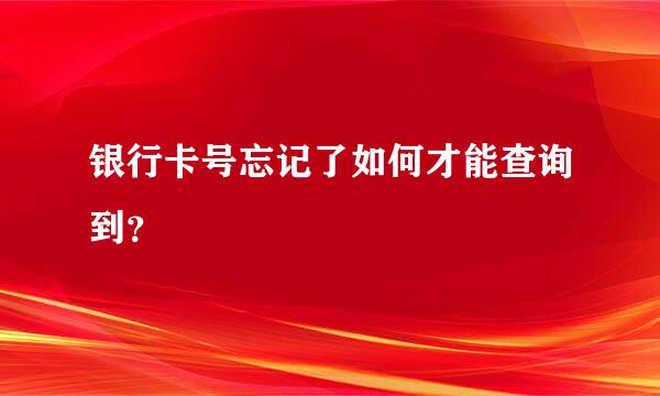 银行卡号忘记了如何才能查询到？