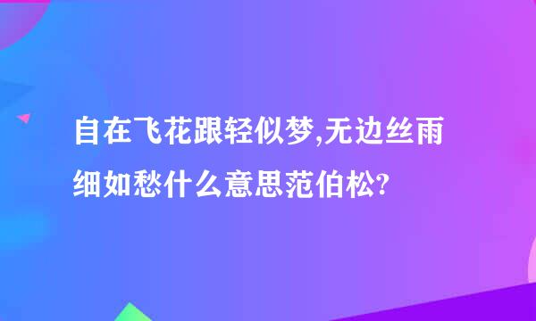 自在飞花跟轻似梦,无边丝雨细如愁什么意思范伯松?