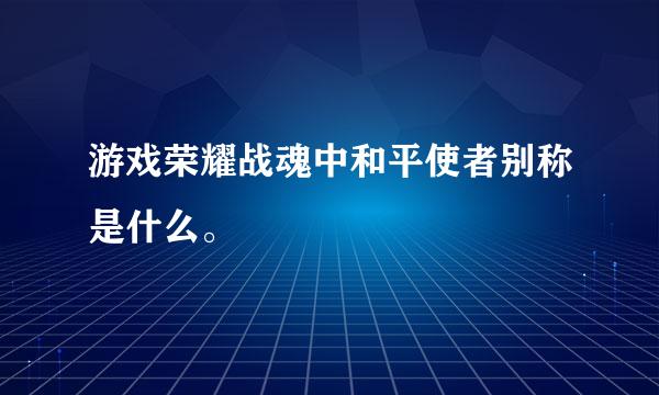 游戏荣耀战魂中和平使者别称是什么。