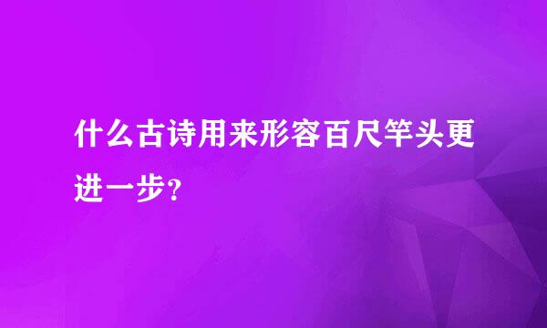 什么古诗用来形容百尺竿头更进一步？