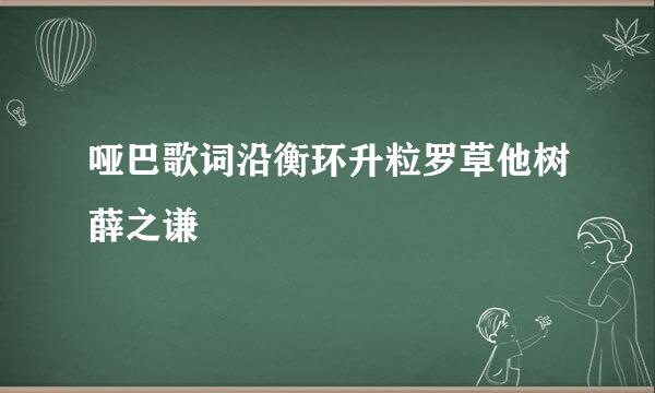 哑巴歌词沿衡环升粒罗草他树薛之谦