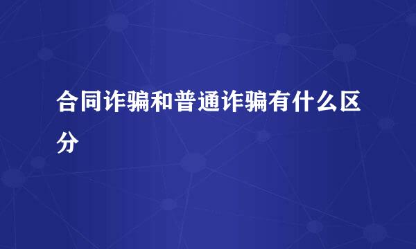 合同诈骗和普通诈骗有什么区分