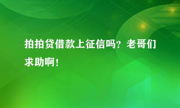 拍拍贷借款上征信吗？老哥们求助啊！