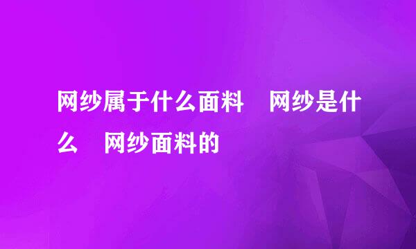 网纱属于什么面料 网纱是什么 网纱面料的