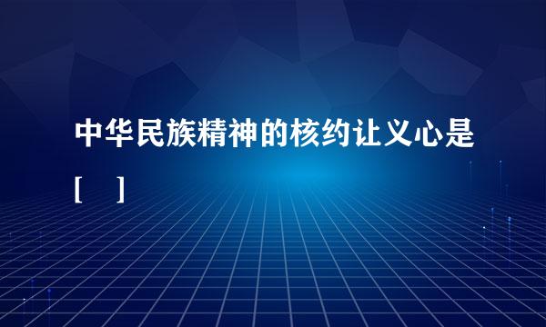 中华民族精神的核约让义心是[ ]