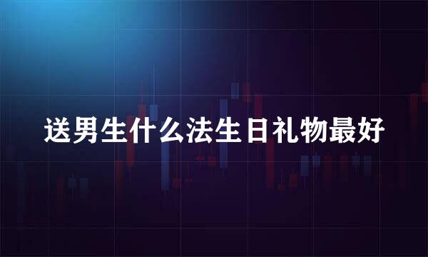 送男生什么法生日礼物最好