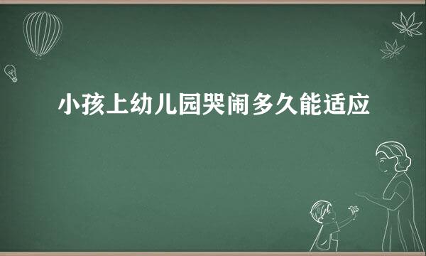 小孩上幼儿园哭闹多久能适应