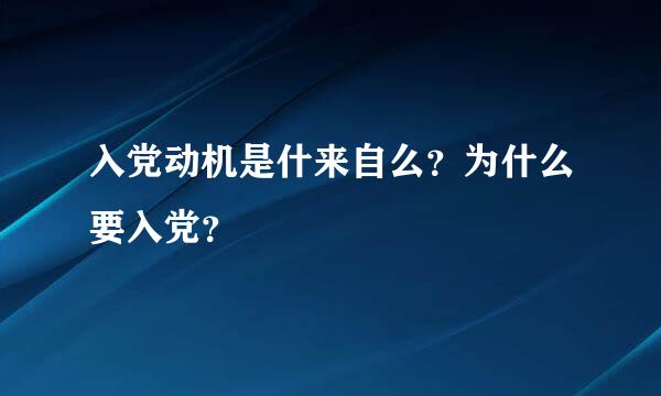 入党动机是什来自么？为什么要入党？