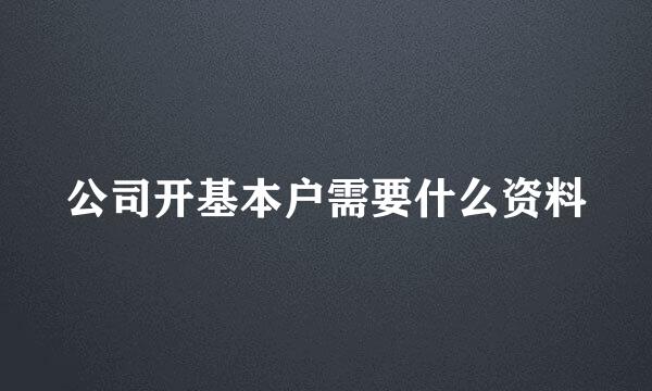 公司开基本户需要什么资料